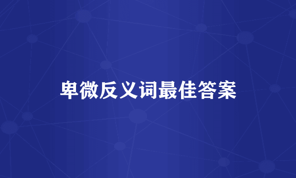 卑微反义词最佳答案