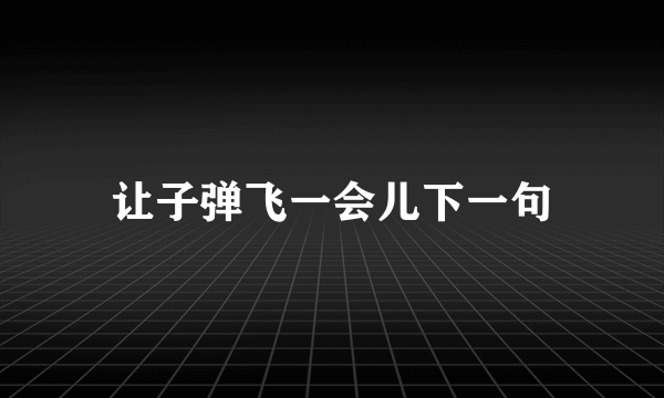 让子弹飞一会儿下一句