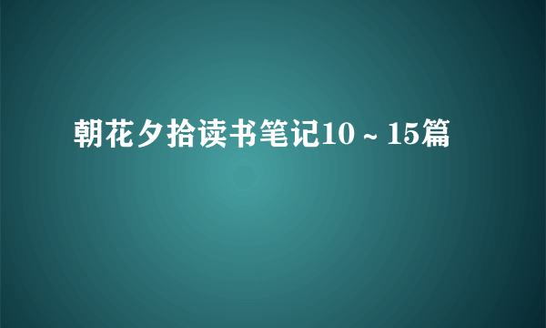 朝花夕拾读书笔记10～15篇