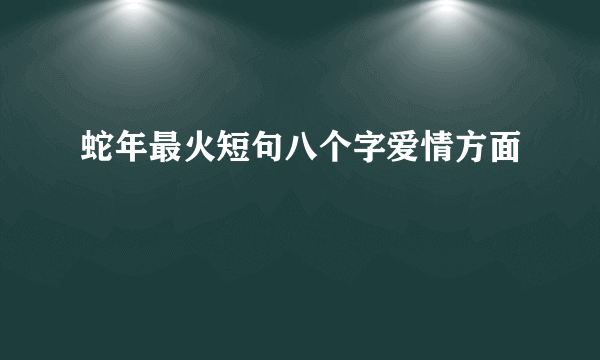 蛇年最火短句八个字爱情方面