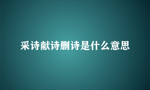 采诗献诗删诗是什么意思