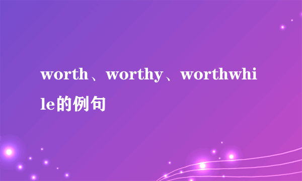 worth、worthy、worthwhile的例句