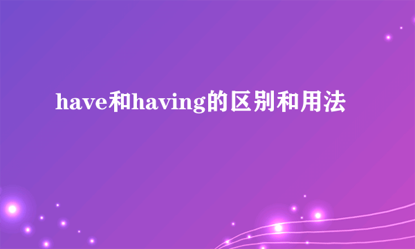 have和having的区别和用法