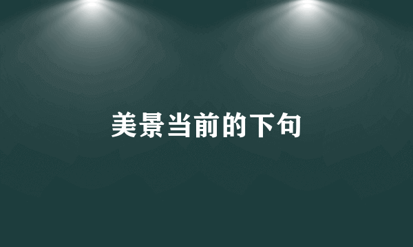 美景当前的下句