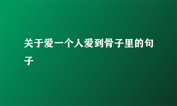 关于爱一个人爱到骨子里的句子