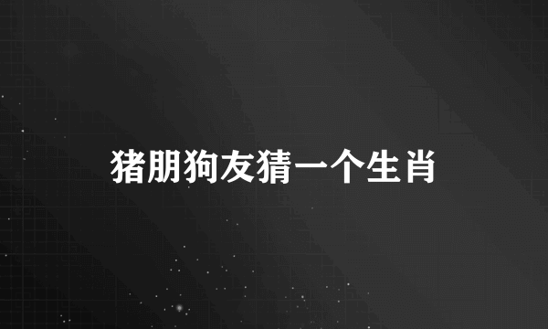 猪朋狗友猜一个生肖