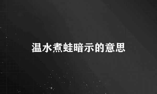 温水煮蛙暗示的意思