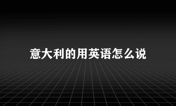 意大利的用英语怎么说