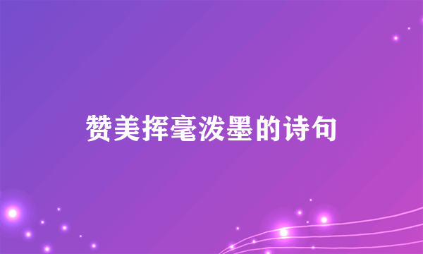 赞美挥毫泼墨的诗句
