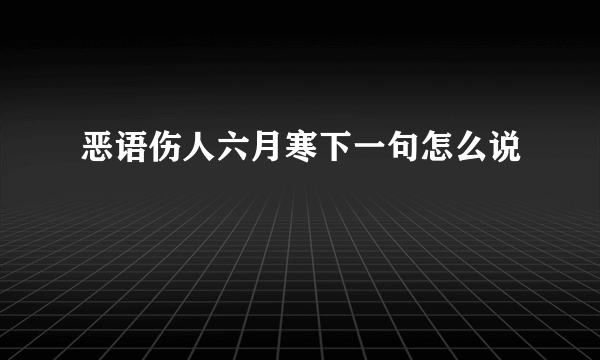 恶语伤人六月寒下一句怎么说