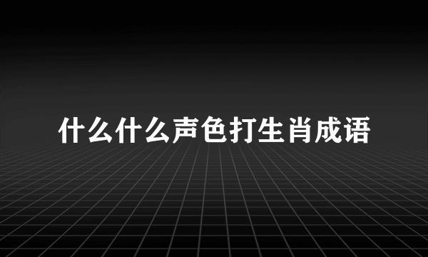 什么什么声色打生肖成语