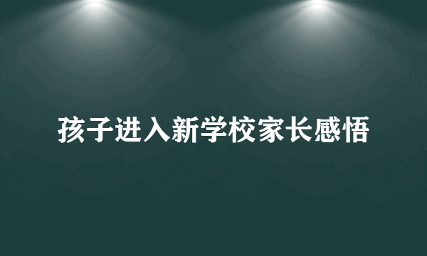 孩子进入新学校家长感悟