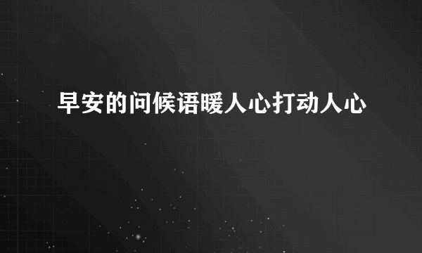 早安的问候语暖人心打动人心