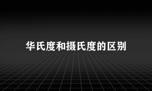华氏度和摄氏度的区别