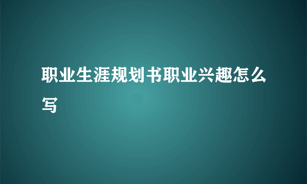 职业生涯规划书职业兴趣怎么写