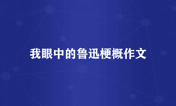 我眼中的鲁迅梗概作文
