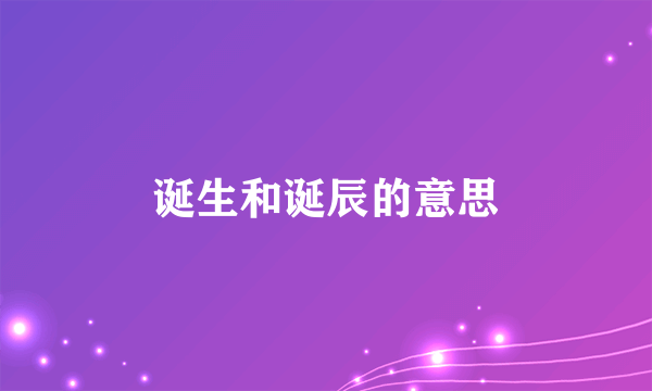 诞生和诞辰的意思