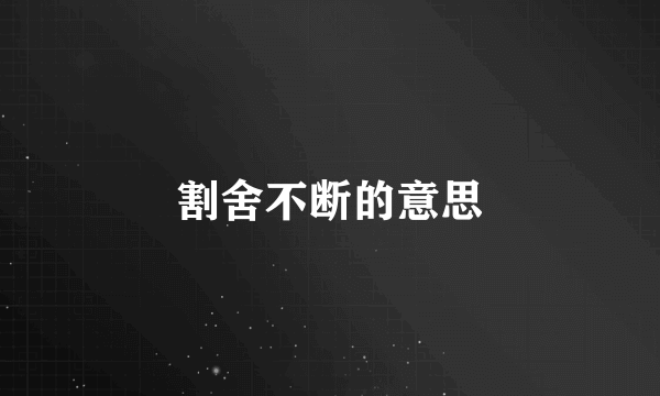 割舍不断的意思