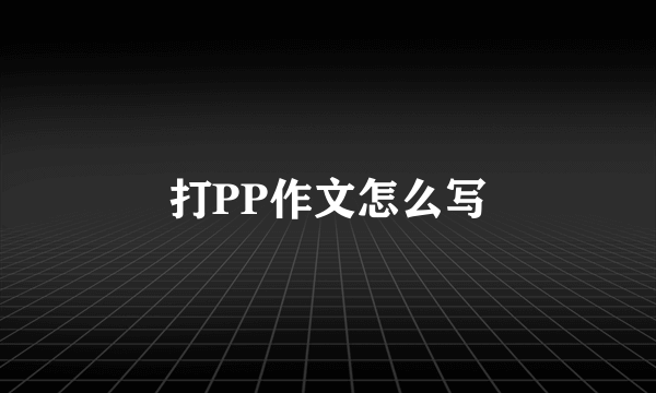 打PP作文怎么写
