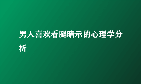 男人喜欢看腿暗示的心理学分析