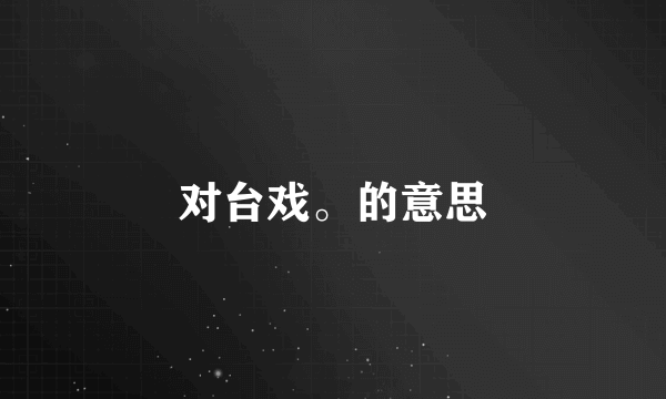 对台戏。的意思