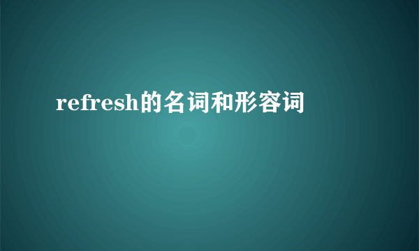 refresh的名词和形容词