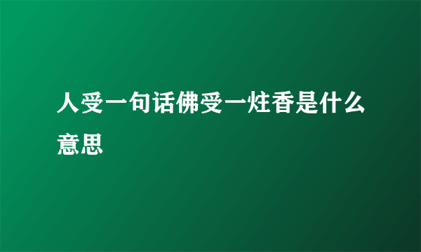人受一句话佛受一炷香是什么意思