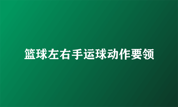 篮球左右手运球动作要领