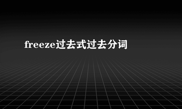 freeze过去式过去分词