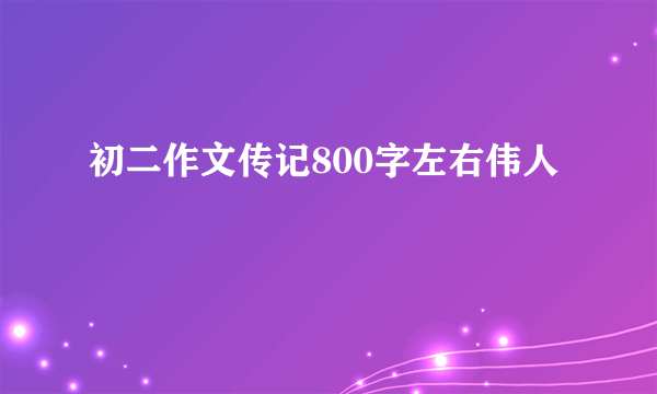 初二作文传记800字左右伟人