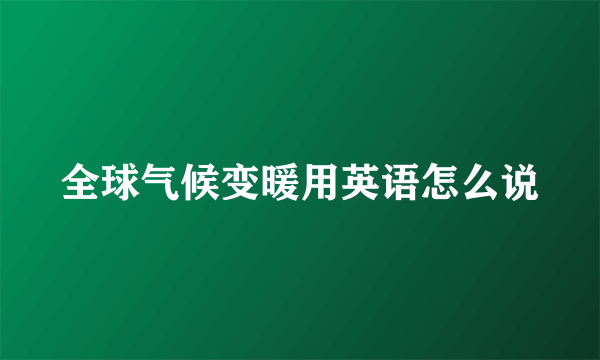 全球气候变暖用英语怎么说