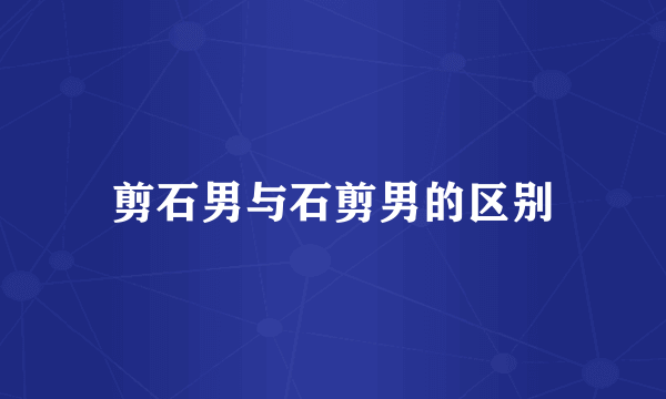 剪石男与石剪男的区别