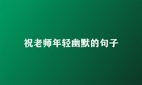 祝老师年轻幽默的句子