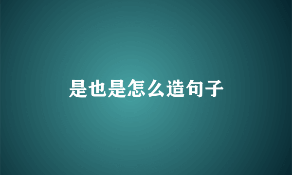是也是怎么造句子