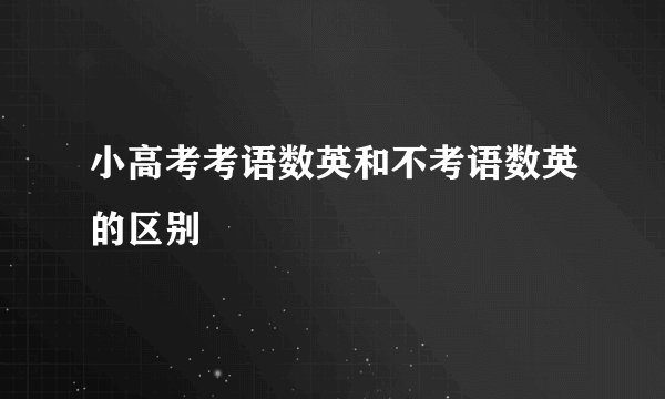 小高考考语数英和不考语数英的区别
