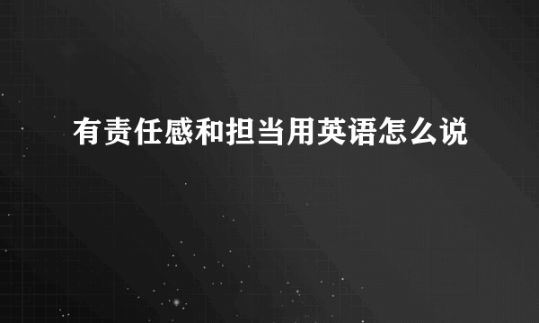 有责任感和担当用英语怎么说