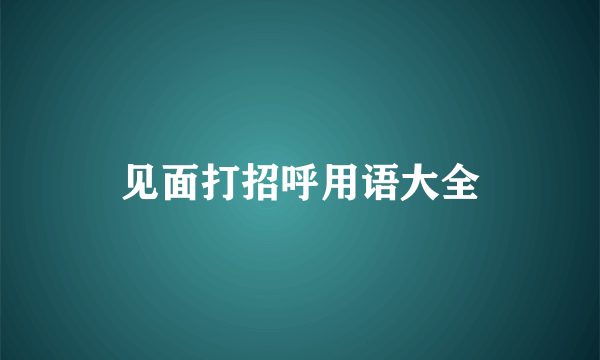 见面打招呼用语大全