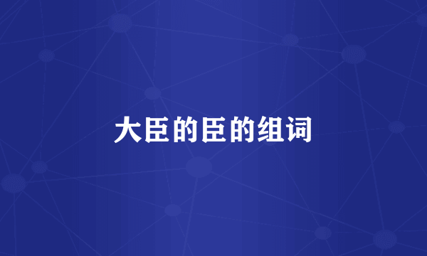 大臣的臣的组词