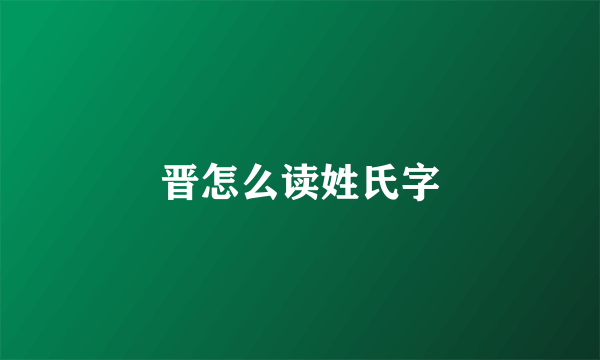 晋怎么读姓氏字