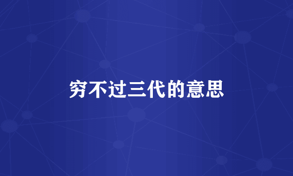穷不过三代的意思