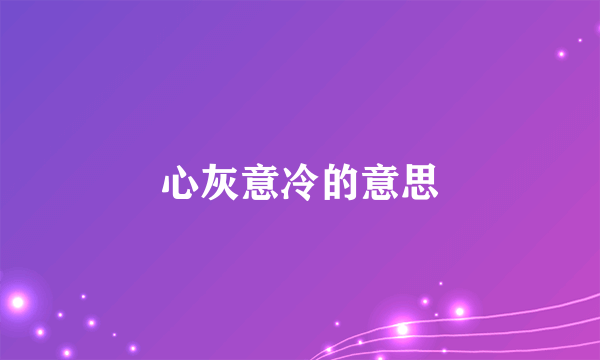 心灰意冷的意思