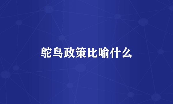 鸵鸟政策比喻什么