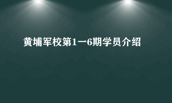 黄埔军校第1一6期学员介绍