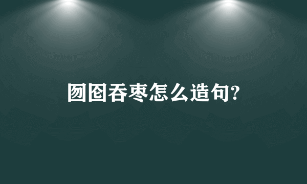 囫囵吞枣怎么造句?