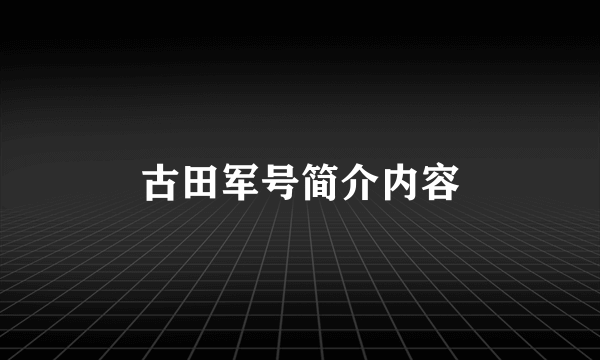 古田军号简介内容