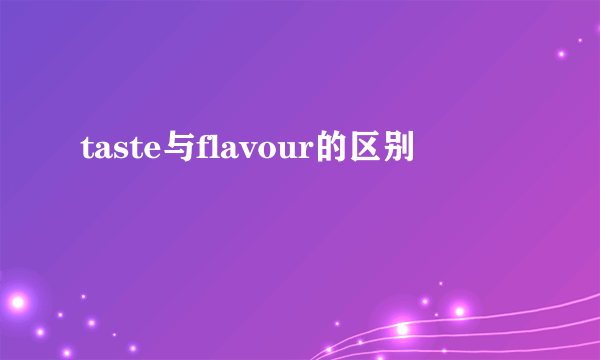 taste与flavour的区别