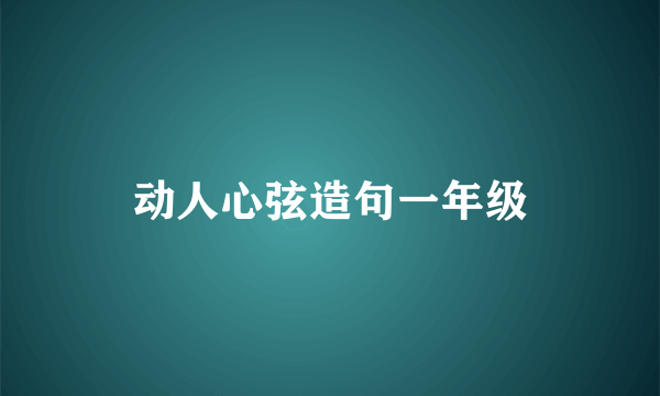 动人心弦造句一年级