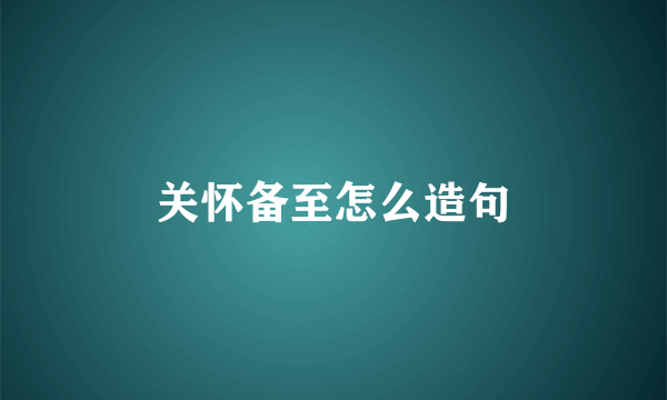 关怀备至怎么造句