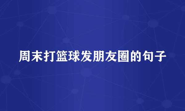 周末打篮球发朋友圈的句子