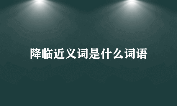 降临近义词是什么词语